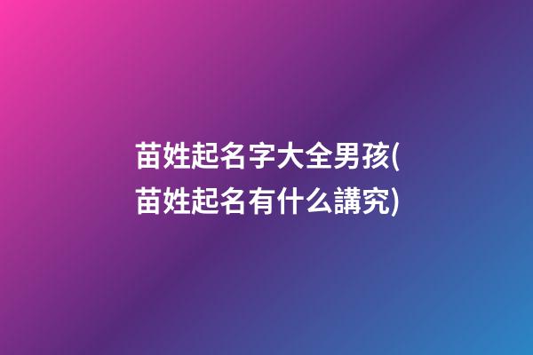 苗姓起名字大全男孩(苗姓起名有什么講究)