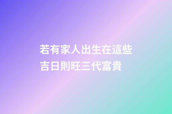 若有家人出生在這些吉日則旺三代富貴