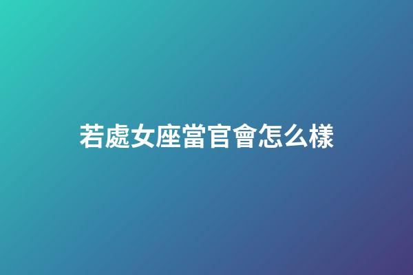 若處女座當官會怎么樣-第1張-星座運勢-玄機派