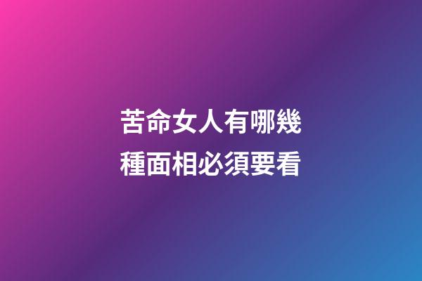 苦命女人有哪幾種面相必須要看