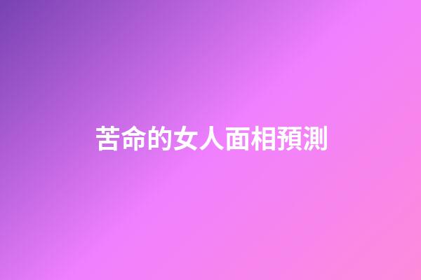 苦命的女人面相預測