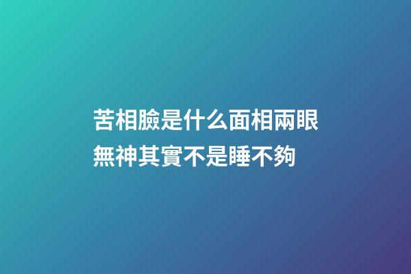 苦相臉是什么面相?兩眼無神其實不是睡不夠