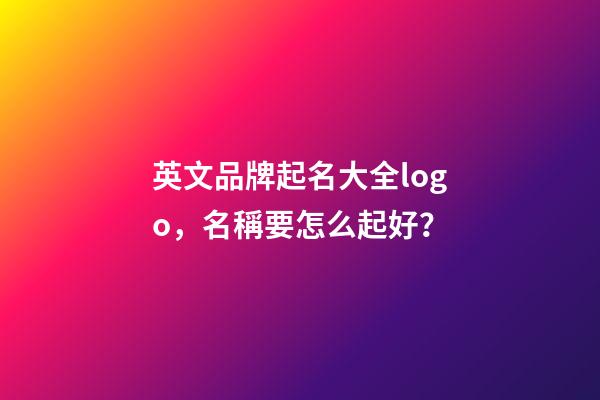 英文品牌起名大全logo，名稱要怎么起好？