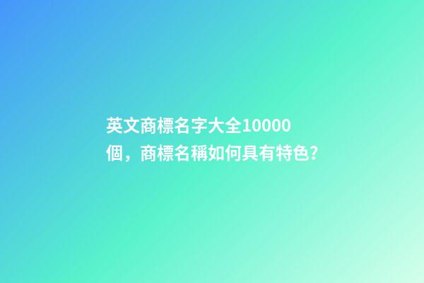 英文商標名字大全10000個，商標名稱如何具有特色？-第1張-商標起名-玄機派