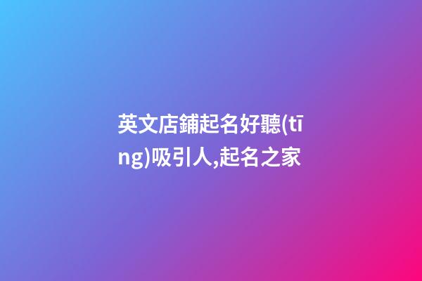 英文店鋪起名好聽(tīng)吸引人,起名之家-第1張-店鋪起名-玄機(jī)派