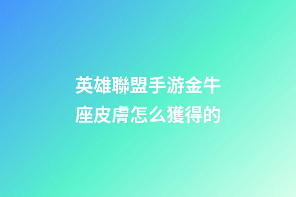 英雄聯盟手游金牛座皮膚怎么獲得的-第1張-星座運勢-玄機派
