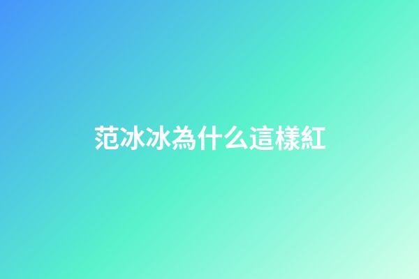 范冰冰為什么這樣紅