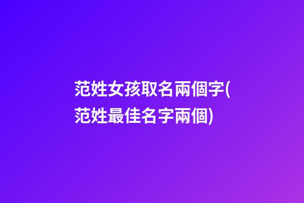 范姓女孩取名兩個字(范姓最佳名字兩個)