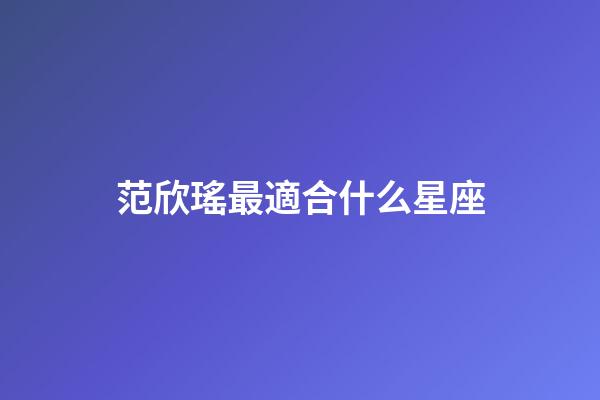 范欣瑤最適合什么星座-第1張-星座運勢-玄機派