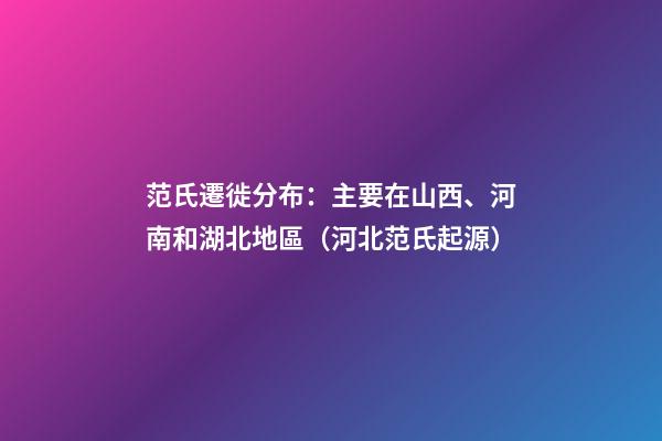 范氏遷徙分布：主要在山西、河南和湖北地區（河北范氏起源）