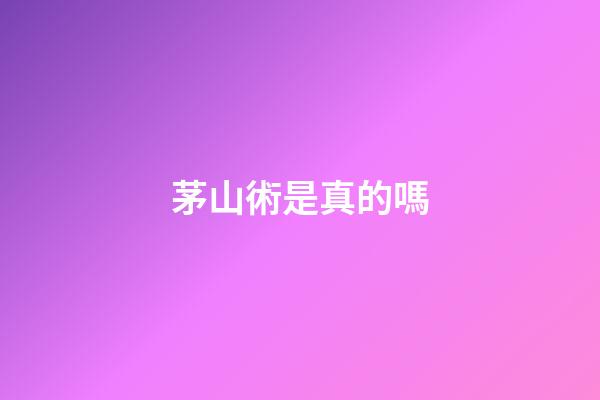 茅山術是真的嗎