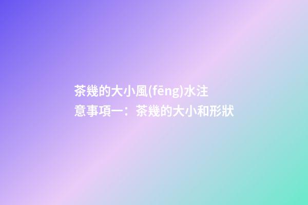 茶幾的大小風(fēng)水注意事項一：茶幾的大小和形狀