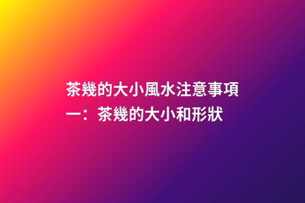 茶幾的大小風水注意事項一：茶幾的大小和形狀