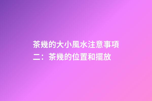 茶幾的大小風水注意事項二：茶幾的位置和擺放