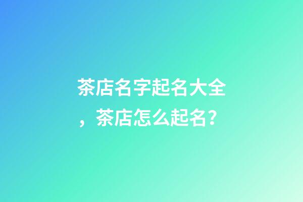 茶店名字起名大全，茶店怎么起名？-第1張-店鋪起名-玄機派