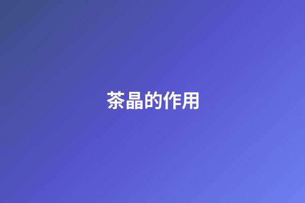 茶晶的作用