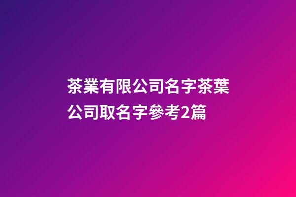 茶業有限公司名字茶葉公司取名字參考2篇-第1張-公司起名-玄機派