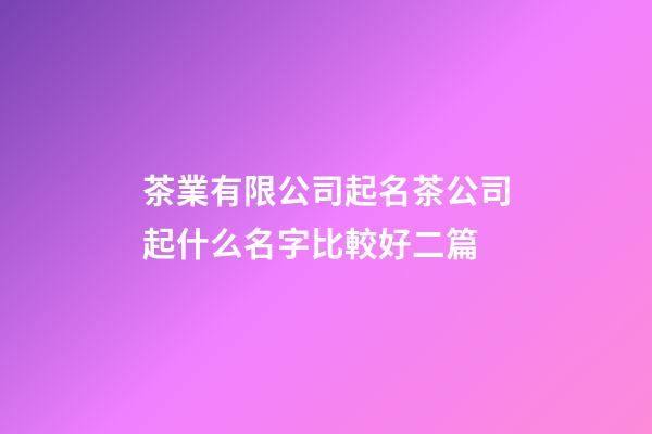 茶業有限公司起名茶公司起什么名字比較好二篇-第1張-公司起名-玄機派