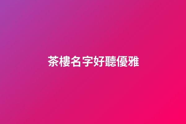 茶樓名字好聽優雅