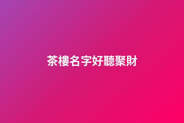 茶樓名字好聽聚財