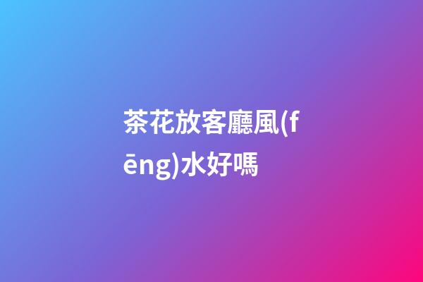 茶花放客廳風(fēng)水好嗎