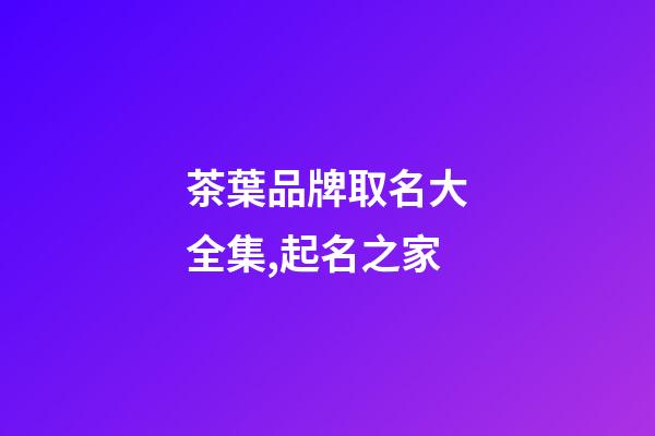茶葉品牌取名大全集,起名之家