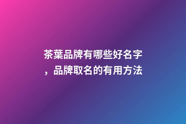 茶葉品牌有哪些好名字，品牌取名的有用方法-第1張-商標起名-玄機派