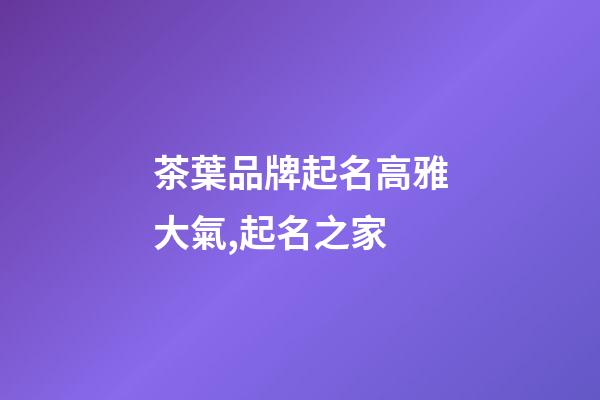 茶葉品牌起名高雅大氣,起名之家-第1張-商標起名-玄機派