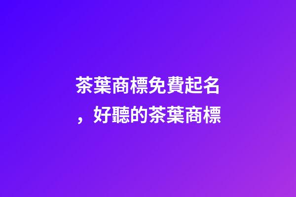 茶葉商標免費起名，好聽的茶葉商標-第1張-商標起名-玄機派
