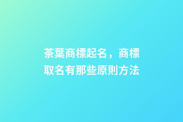 茶葉商標起名，商標取名有那些原則方法-第1張-商標起名-玄機派