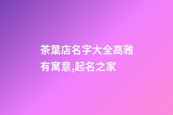 茶葉店名字大全高雅有寓意,起名之家-第1張-店鋪起名-玄機派
