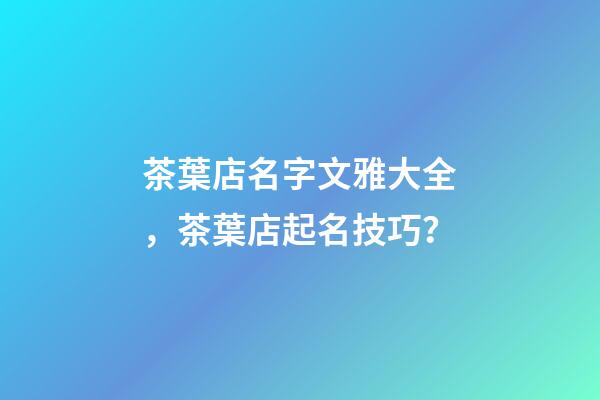 茶葉店名字文雅大全，茶葉店起名技巧？-第1張-店鋪起名-玄機派