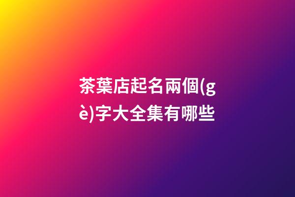 茶葉店起名兩個(gè)字大全集有哪些-第1張-店鋪起名-玄機(jī)派