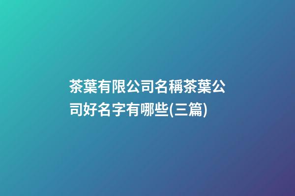 茶葉有限公司名稱茶葉公司好名字有哪些(三篇)-第1張-公司起名-玄機派