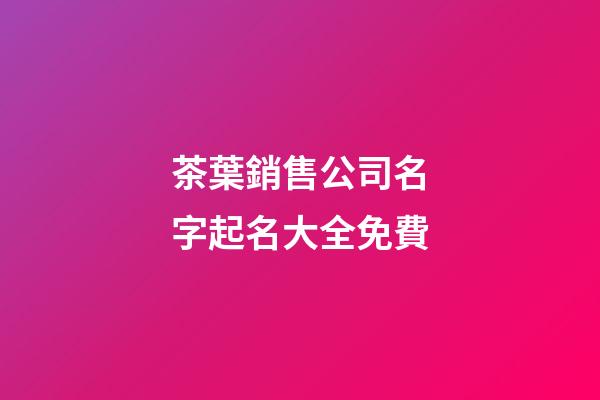 茶葉銷售公司名字起名大全免費-第1張-公司起名-玄機派