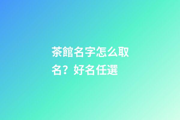 茶館名字怎么取名？好名任選-第1張-店鋪起名-玄機派