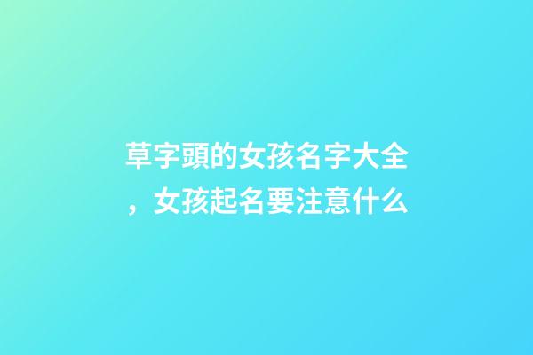 草字頭的女孩名字大全，女孩起名要注意什么