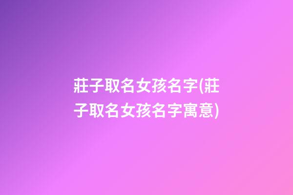 莊子取名女孩名字(莊子取名女孩名字寓意)