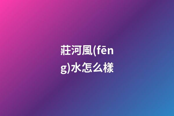 莊河風(fēng)水怎么樣