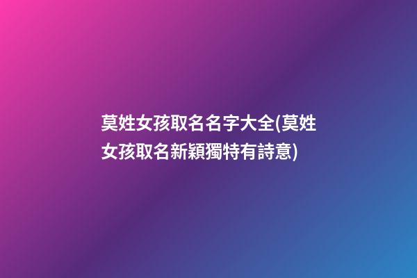 莫姓女孩取名名字大全(莫姓女孩取名新穎獨特有詩意)