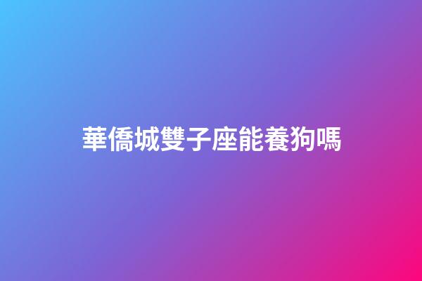 華僑城雙子座能養狗嗎-第1張-星座運勢-玄機派