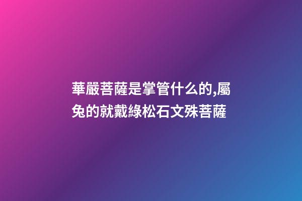 華嚴菩薩是掌管什么的,屬兔的就戴綠松石文殊菩薩-第1張-觀點-玄機派