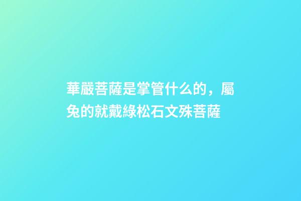 華嚴菩薩是掌管什么的，屬兔的就戴綠松石文殊菩薩-第1張-觀點-玄機派