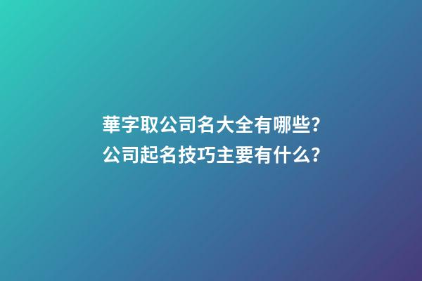 華字取公司名大全有哪些？公司起名技巧主要有什么？-第1張-公司起名-玄機(jī)派