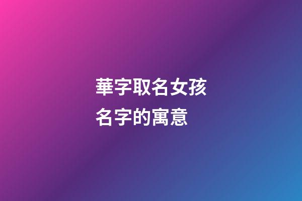 華字取名女孩名字的寓意(女孩用華字取名含義)-第1張-女孩起名-玄機(jī)派