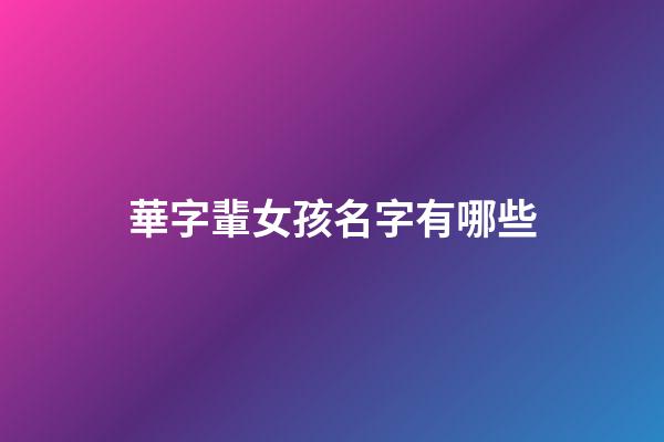 華字輩女孩名字有哪些(華字輩的女孩名字大全)-第1張-女孩起名-玄機(jī)派