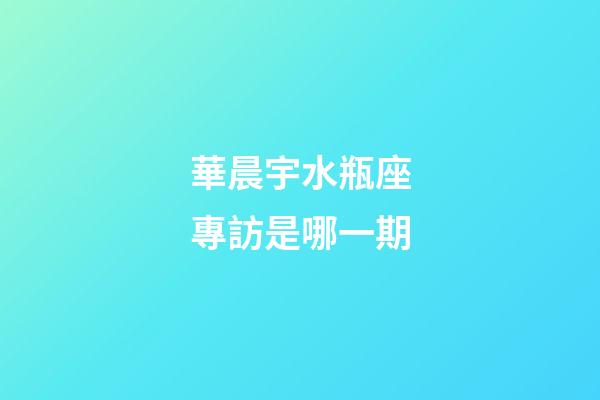華晨宇水瓶座專訪是哪一期-第1張-星座運(yùn)勢(shì)-玄機(jī)派