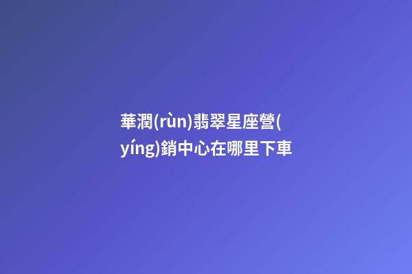 華潤(rùn)翡翠星座營(yíng)銷中心在哪里下車-第1張-星座運(yùn)勢(shì)-玄機(jī)派