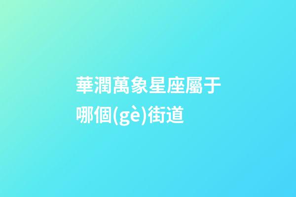華潤萬象星座屬于哪個(gè)街道