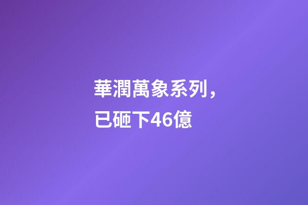 華潤萬象系列，已砸下46億-第1張-觀點-玄機派